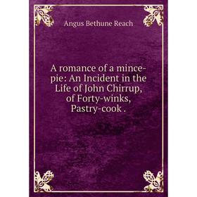 

Книга A romance of a mince-pie: An Incident in the Life of John Chirrup, of Forty-winks, Pastry-cook.