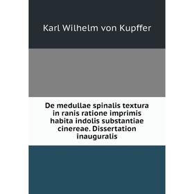 

Книга De medullae spinalis textura in ranis ratione imprimis habita indolis substantiae cinereae. Dissertation inauguralis