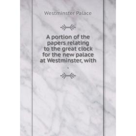 

Книга A portion of the papers relating to the great clock for the new palace at Westminster, with.