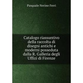 

Книга Catalogo riassuntivo della raccolta di disegni antichi e moderni posseduta dalla R. Galleria degli Uffizi di Firenze