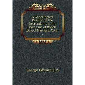 

Книга A Genealogical Register of the Descendants in the Male Line of Robert Day, of Hartford, Conn.