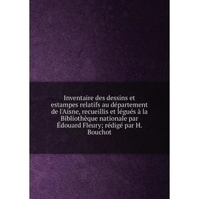 

Книга Inventaire des dessins et estampes relatifs au département de l'Aisne, recueillis et légués à la Bibliothèque nationale par Édouard Fleury; rédi