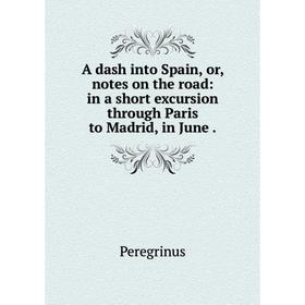 

Книга A dash into Spain, or, notes on the road: in a short excursion through Paris to Madrid, in June.