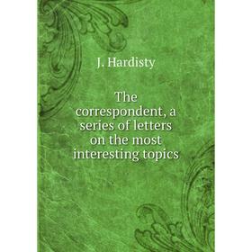 

Книга The correspondent, a series of letters on the most interesting topics