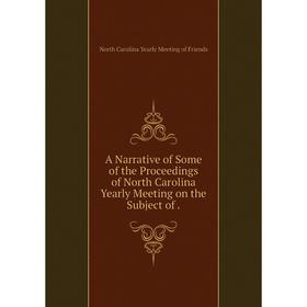 

Книга A Narrative of Some of the Proceedings of North Carolina Yearly Meeting on the Subject of.