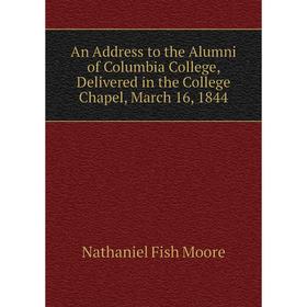 

Книга An Address to the Alumni of Columbia College, Delivered in the College Chapel, March 16, 1844