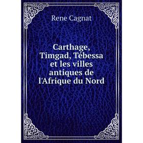 

Книга Carthage, Timgad, Tébessa et les villes antiques de l'Afrique du Nord