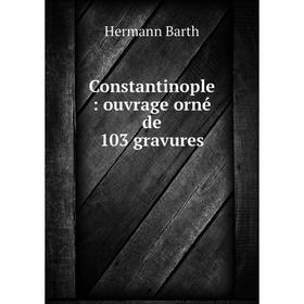 

Книга Constantinople: ouvrage orné de 103 gravures