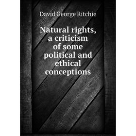 

Книга Natural rights, a criticism of some political and ethical conceptions