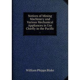 

Книга Notices of Mining Machinery and Various Mechanical Appliances in Use Chiefly in the Pacific