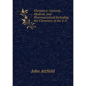 

Книга Chemistry: General, Medical, and Pharmaceutical Including the Chemistry of the U. S.