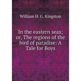 

Книга In the eastern seas; or, The regions of the bird of paradise: A Tale for Boys
