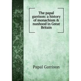 

Книга The papal garrison: a history of monachism & nunhood in Great Britain