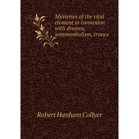 

Книга Mysteries of the vital element in connexion with dreams, somnambulism, trance