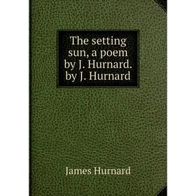 

Книга The setting sun, a poem by J. Hurnard. by J. Hurnard