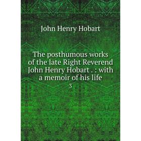 

Книга The posthumous works of the late Right Reverend John Henry Hobart.: with a memoir of his life 3