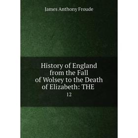 

Книга History of England from the Fall of Wolsey to the Death of Elizabeth: THE. 12