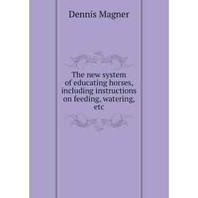 

Книга The new system of educating horses, including instructions on feeding, watering, etc