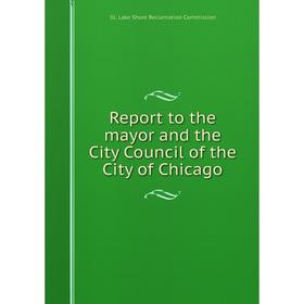 

Книга Report to the mayor and the City Council of the City of Chicago