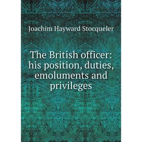 

Книга The British officer: his position, duties, emoluments and privileges