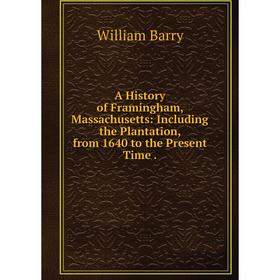 

Книга A History of Framingham, Massachusetts: Including the Plantation, from 1640 to the Present Time.