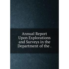 

Книга Annual Report Upon Explorations and Surveys in the Department of the.
