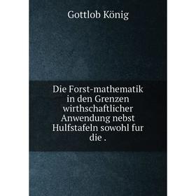 

Книга Die Forst-mathematik in den Grenzen wirthschaftlicher Anwendung nebst Hulfstafeln sowohl fur die.