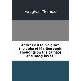 

Книга Addressed to his grace the duke of Marlborough. Thoughts on the cameos and intaglios of.
