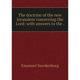 

Книга The doctrine of the new Jerusalem concerning the Lord: with answers to the.