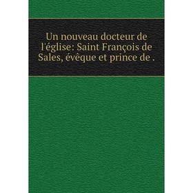 

Книга Un nouveau docteur de l'église: Saint François de Sales, évêque et prince de.