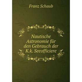 

Книга Nautische Astronomie für den Gebrauch der Kk Seeofficiere