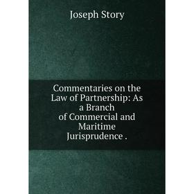 

Книга Commentaries on the Law of Partnership: As a Branch of Commercial and Maritime Jurisprudence.