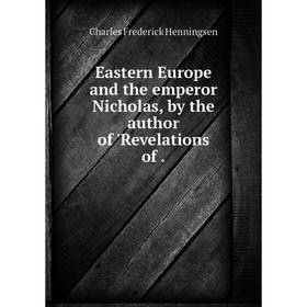 

Книга Eastern Europe and the emperor Nicholas, by the author of 'Revelations of.