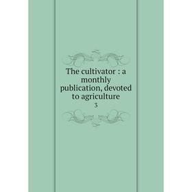 

Книга The cultivator: a monthly publication, devoted to agriculture 3