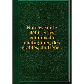 

Книга Notices sur le débit et les emplois du châtaignier, des érables, du frêne