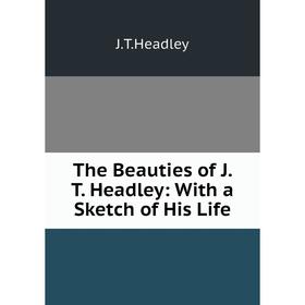 

Книга The Beauties of J. T. Headley: With a Sketch of His Life