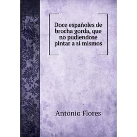 

Книга Doce españoles de brocha gorda, que no pudiendose pintar a si mismos