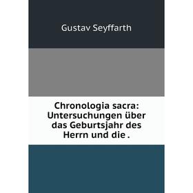 

Книга Chronologia sacra: Untersuchungen über das Geburtsjahr des Herrn und die.