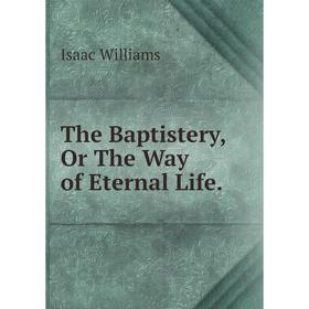 

Книга The Baptistery, Or The Way of Eternal Life.