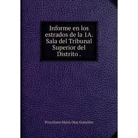 

Книга Informe en los estrados de la 1A. Sala del Tribunal Superior del Distrito.