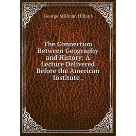 

Книга The Connection Between Geography and History: A Lecture Delivered Before the American Institute.
