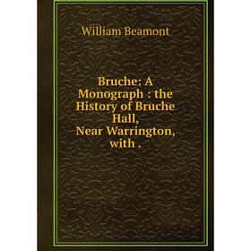 

Книга Bruche: A Monograph: the History of Bruche Hall, Near Warrington, with.