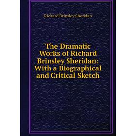 

Книга The Dramatic Works of Richard Brinsley Sheridan: With a Biographical and Critical Sketch