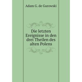 

Книга Die letzten Ereignisse in den drei Theilen des alten Polens