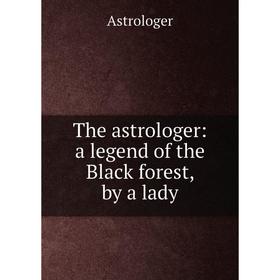 

Книга The astrologer: a legend of the Black forest, by a lady