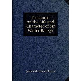 

Книга Discourse on the Life and Character of Sir Walter Ralegh