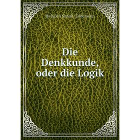

Книга Die Denkkunde, oder die Logik