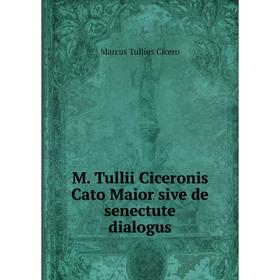 

Книга M Tullii Ciceronis Cato Maior sive de senectute dialogus