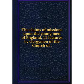 

Книга The claims of missions upon the young men of England, 11 lectures by clergymen of the Church of.