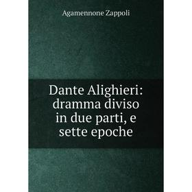 

Книга Dante Alighieri: dramma diviso in due parti, e sette epoche